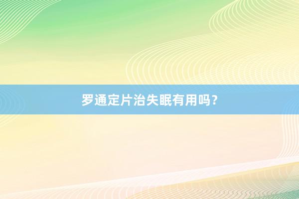 罗通定片治失眠有用吗？