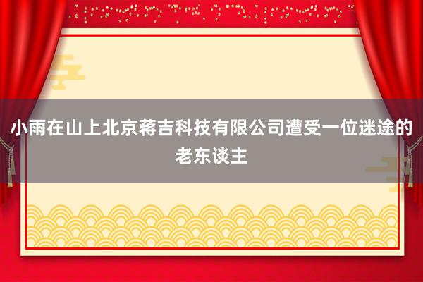 小雨在山上北京蒋吉科技有限公司遭受一位迷途的老东谈主