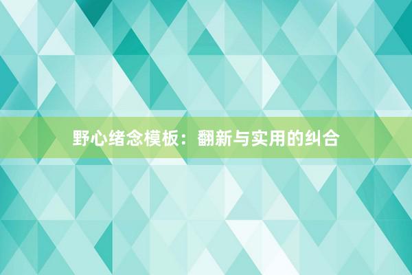 野心绪念模板：翻新与实用的纠合