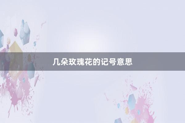 几朵玫瑰花的记号意思